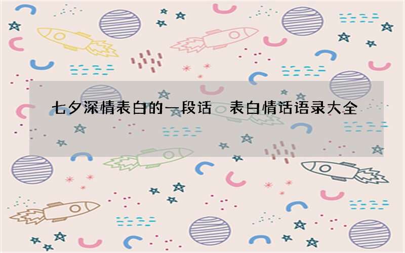 七夕深情表白的一段话 表白情话语录大全